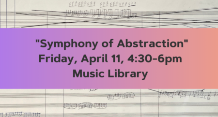 "Symphony of Abstraction" Friday April 11, 4:30-6pm, Music Library